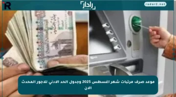 موعد صرف مرتبات شهر أغسطس 2025 وجدول الحد الأدنى للأجور المحدث الآن
